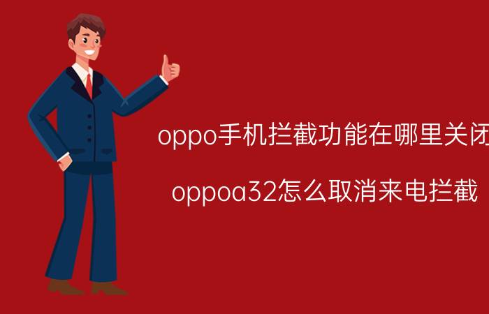 oppo手机拦截功能在哪里关闭 oppoa32怎么取消来电拦截？